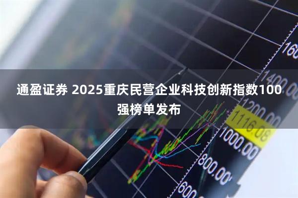 通盈证券 2025重庆民营企业科技创新指数100强榜单发布