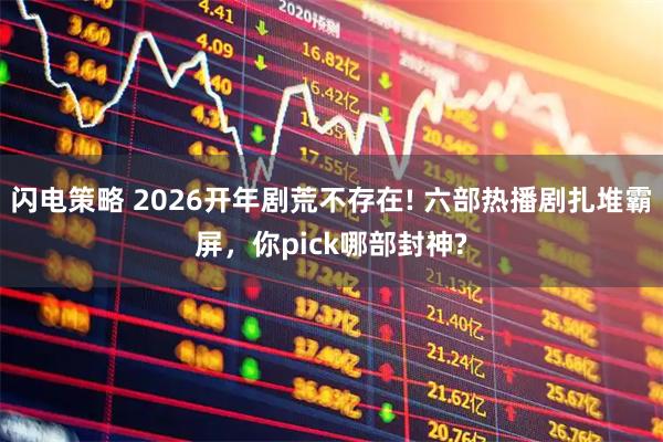 闪电策略 2026开年剧荒不存在! 六部热播剧扎堆霸屏，你pick哪部封神?