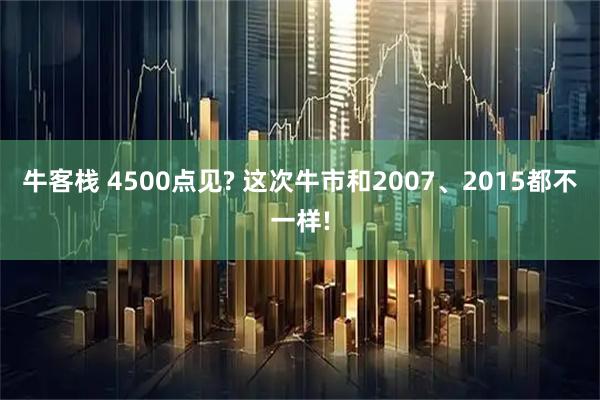 牛客栈 4500点见? 这次牛市和2007、2015都不一样!