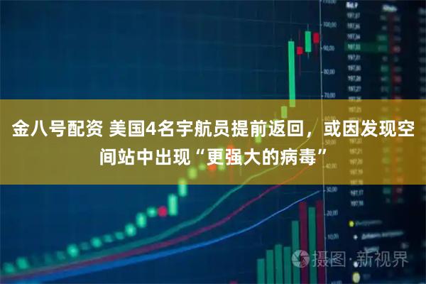金八号配资 美国4名宇航员提前返回，或因发现空间站中出现“更强大的病毒”