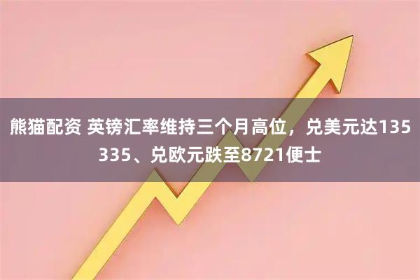 熊猫配资 英镑汇率维持三个月高位，兑美元达135335、兑欧元跌至8721便士