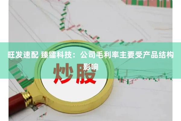 旺发速配 臻镭科技：公司毛利率主要受产品结构影响