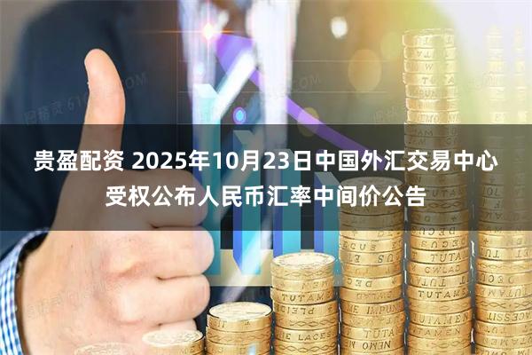贵盈配资 2025年10月23日中国外汇交易中心受权公布人民币汇率中间价公告